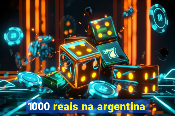 1000 reais na argentina